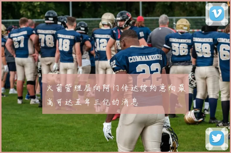 火箭管理层向阿门传达续约意向最高可达五年三亿的消息
