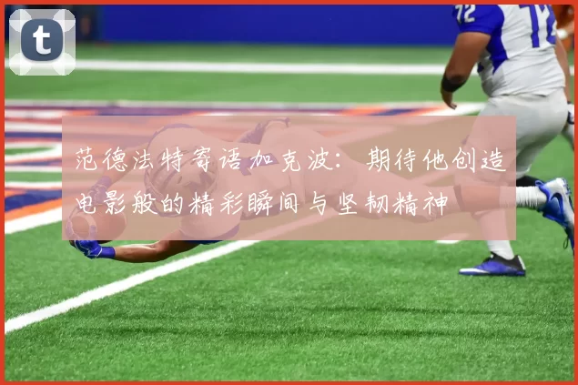 范德法特寄语加克波：期待他创造电影般的精彩瞬间与坚韧精神