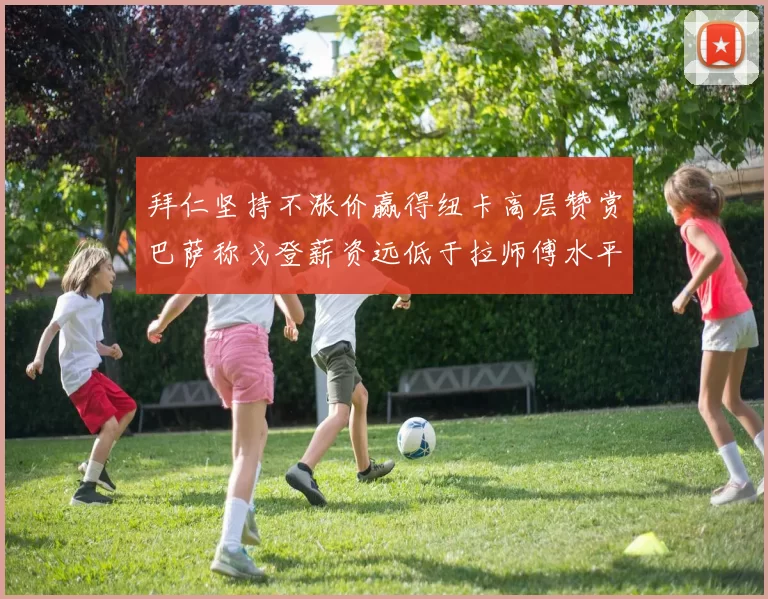 拜仁坚持不涨价赢得纽卡高层赞赏巴萨称戈登薪资远低于拉师傅水平