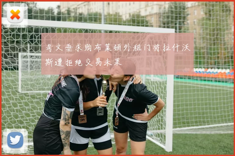 考文垂求购布莱顿外租门将拉什沃斯遭拒绝交易未果