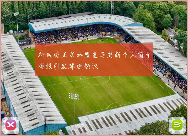 科纳特正式加盟皇马更新个人简介海报引发球迷热议