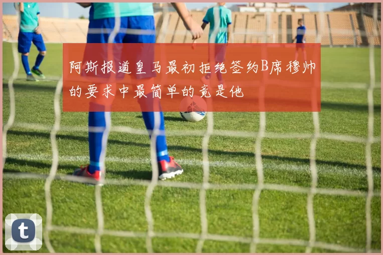 阿斯报道皇马最初拒绝签约B席穆帅的要求中最简单的竟是他