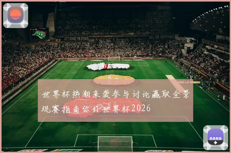 世界杯热潮来袭参与讨论赢取全景观赛指南你好世界杯2026