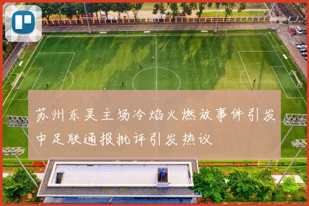 苏州东吴主场冷焰火燃放事件引发中足联通报批评引发热议