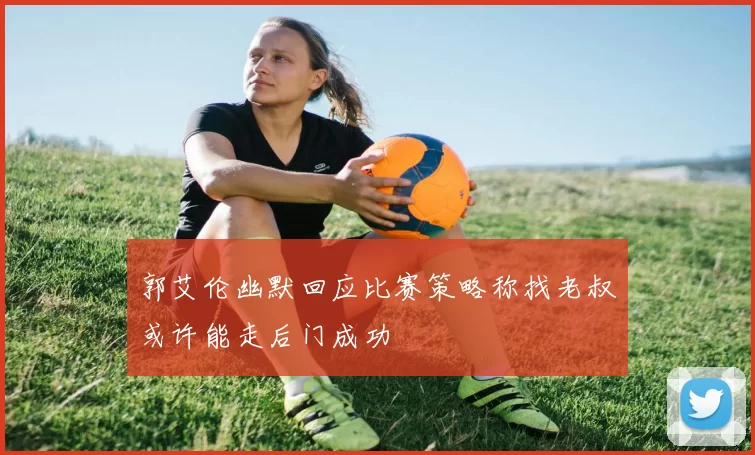 郭艾伦幽默回应比赛策略称找老叔或许能走后门成功